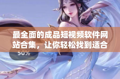 最全面的成品短視頻軟件網(wǎng)站合集，讓你輕松找到適合的app