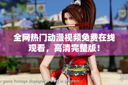 全網(wǎng)熱門(mén)動(dòng)漫視頻免費(fèi)在線(xiàn)觀看，高清完整版！