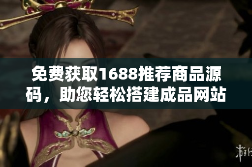 免費(fèi)獲取1688推薦商品源碼，助您輕松搭建成品網(wǎng)站！