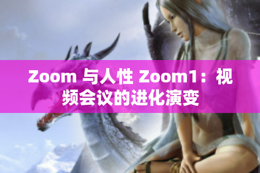 Zoom 與人性 Zoom1：視頻會(huì)議的進(jìn)化演變