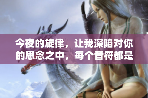 今夜的旋律，讓我深陷對(duì)你的思念之中，每個(gè)音符都是我對(duì)你深情的呼喚