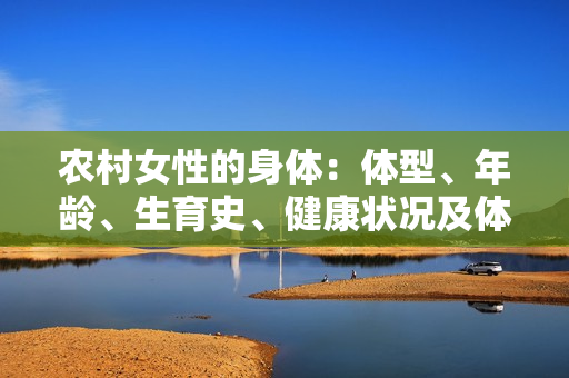 農(nóng)村女性的身體：體型、年齡、生育史、健康狀況及體重的重要因素