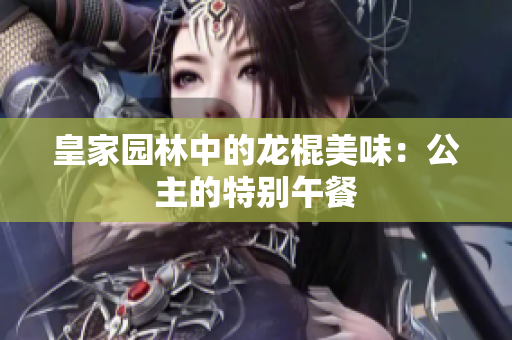 皇家園林中的龍棍美味：公主的特別午餐