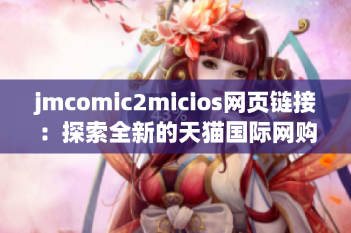 jmcomic2micios網(wǎng)頁鏈接：探索全新的天貓國際網(wǎng)購精彩體驗(yàn)