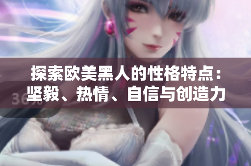 探索歐美黑人的性格特點(diǎn)：堅(jiān)毅、熱情、自信與創(chuàng)造力