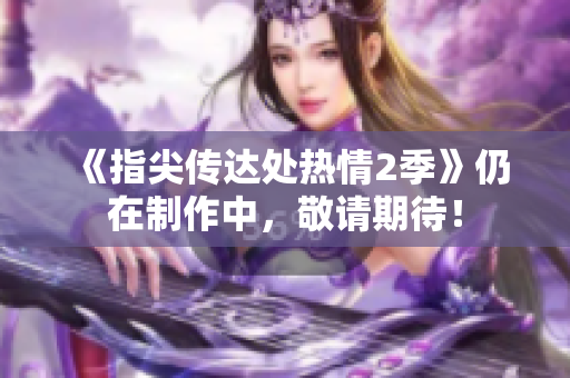《指尖傳達(dá)處熱情2季》仍在制作中，敬請期待！