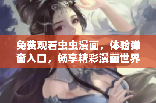 免費(fèi)觀看蟲蟲漫畫，體驗(yàn)彈窗入口，暢享精彩漫畫世界