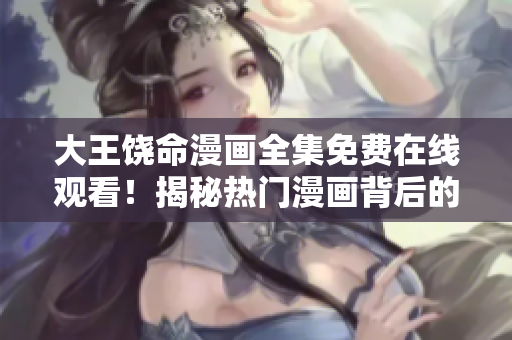 大王饒命漫畫全集免費(fèi)在線觀看！揭秘?zé)衢T漫畫背后的精彩故事，讓你流連忘返！