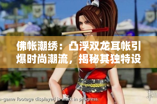 佛帳潮繡：凸浮雙龍耳帳引爆時(shí)尚潮流，揭秘其獨(dú)特設(shè)計(jì)魅力