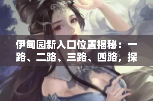 伊甸園新入口位置揭秘：一路、二路、三路、四路，探尋最新方式！