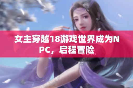 女主穿越18游戲世界成為NPC，啟程冒險