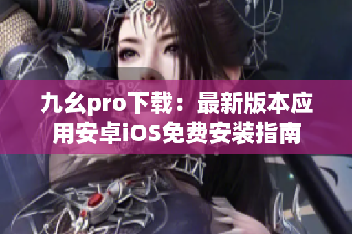 九幺pro下載：最新版本應(yīng)用安卓iOS免費(fèi)安裝指南