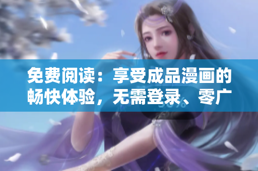 免費閱讀：享受成品漫畫的暢快體驗，無需登錄、零廣告打擾