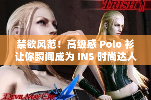 禁欲風范！高級感 Polo 衫讓你瞬間成為 INS 時尚達人
