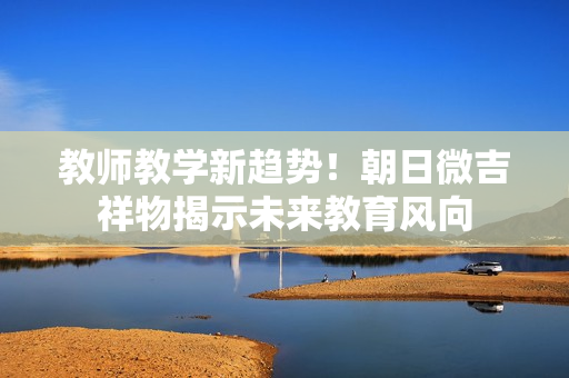 教師教學新趨勢！朝日微吉祥物揭示未來教育風向