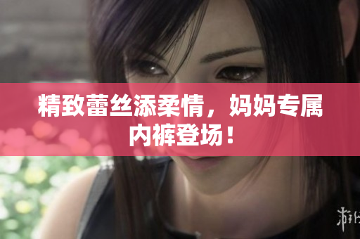 精致蕾絲添柔情，媽媽專屬內(nèi)褲登場！