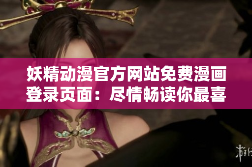 妖精動漫官方網(wǎng)站免費漫畫登錄頁面：盡情暢讀你最喜愛的漫畫!