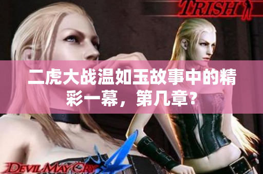 二虎大戰(zhàn)溫如玉故事中的精彩一幕，第幾章？