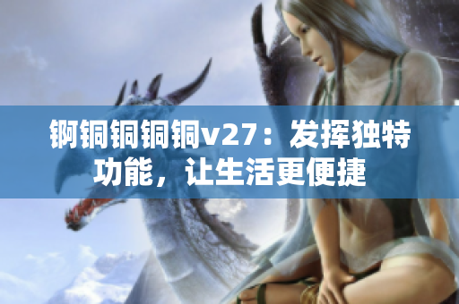 錒銅銅銅銅v27：發(fā)揮獨(dú)特功能，讓生活更便捷