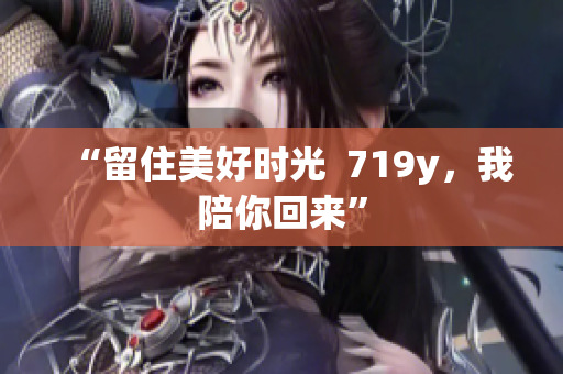 “留住美好時光  719y，我陪你回來”