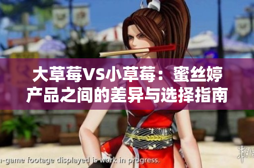 大草莓VS小草莓：蜜絲婷產(chǎn)品之間的差異與選擇指南