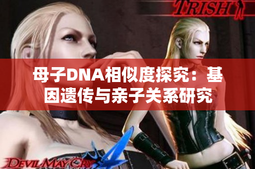 母子DNA相似度探究：基因遺傳與親子關(guān)系研究