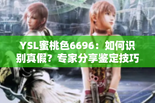YSL蜜桃色6696：如何識別真假？專家分享鑒定技巧