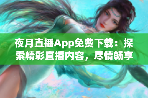 夜月直播App免費(fèi)下載：探索精彩直播內(nèi)容，盡情暢享夜間娛樂生活