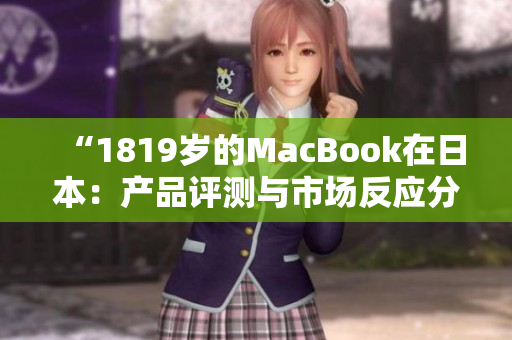 “1819歲的MacBook在日本：產(chǎn)品評(píng)測(cè)與市場(chǎng)反應(yīng)分析”