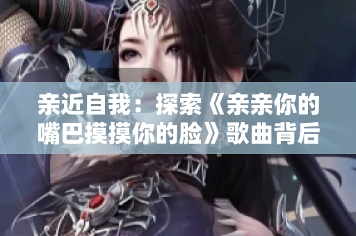 親近自我：探索《親親你的嘴巴摸摸你的臉》歌曲背后的情感表達(dá)