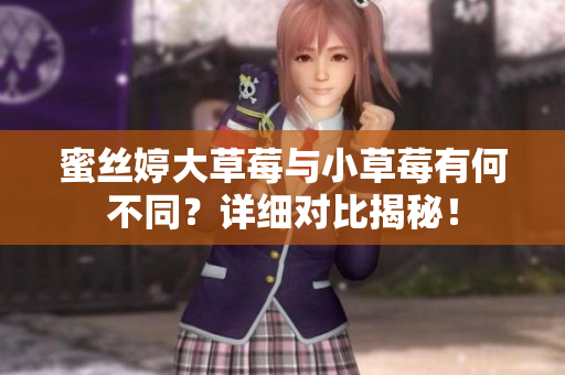 蜜絲婷大草莓與小草莓有何不同？詳細(xì)對(duì)比揭秘！