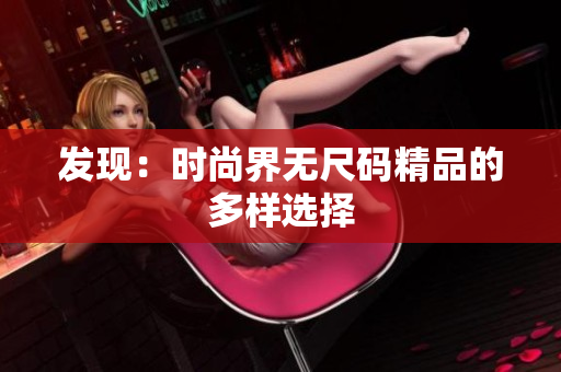 發(fā)現(xiàn)：時(shí)尚界無(wú)尺碼精品的多樣選擇