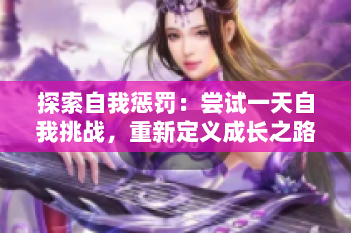 探索自我懲罰：嘗試一天自我挑戰(zhàn)，重新定義成長(zhǎng)之路