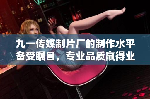 九一傳媒制片廠的制作水平備受矚目，專業(yè)品質(zhì)贏得業(yè)內(nèi)贊譽