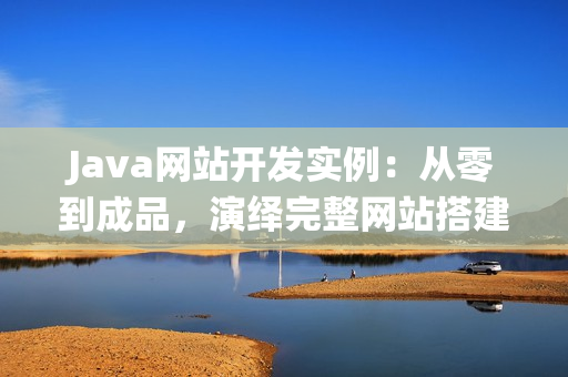 Java網(wǎng)站開發(fā)實例：從零到成品，演繹完整網(wǎng)站搭建過程