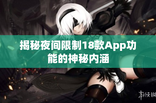 揭秘夜間限制18款A(yù)pp功能的神秘內(nèi)涵