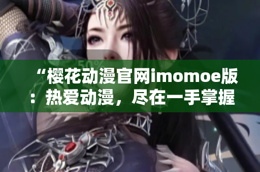 “櫻花動(dòng)漫官網(wǎng)imomoe版：熱愛(ài)動(dòng)漫，盡在一手掌握！”
