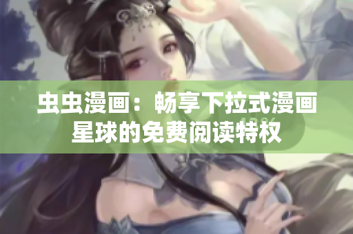 蟲蟲漫畫：暢享下拉式漫畫星球的免費(fèi)閱讀特權(quán)