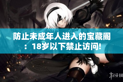防止未成年人進(jìn)入的寶藏閣：18歲以下禁止訪問!