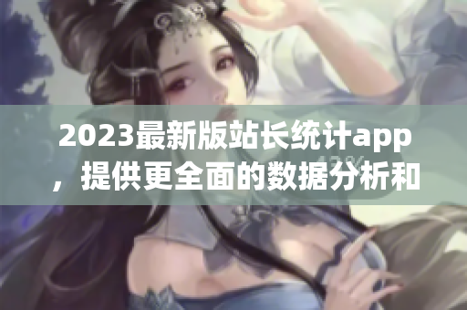 2023最新版站長統(tǒng)計(jì)app，提供更全面的數(shù)據(jù)分析和實(shí)時監(jiān)控功能