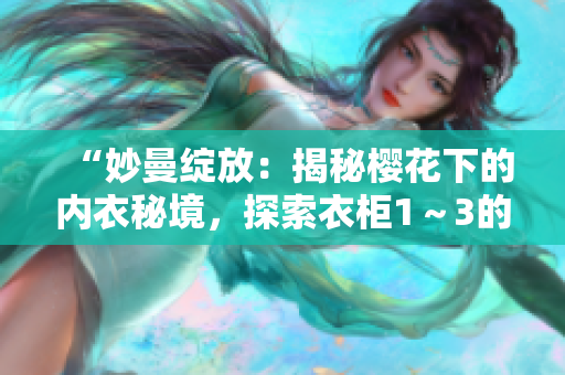 “妙曼綻放：揭秘櫻花下的內(nèi)衣秘境，探索衣柜1～3的精彩世界”