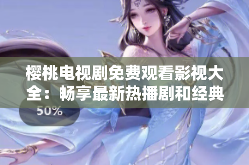 櫻桃電視劇免費(fèi)觀看影視大全：暢享最新熱播劇和經(jīng)典老片