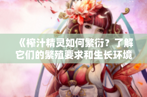 《榨汁精靈如何繁衍？了解它們的繁殖要求和生長環(huán)境》