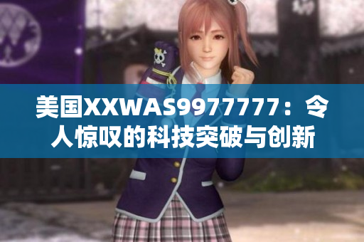 美國(guó)XXWAS9977777：令人驚嘆的科技突破與創(chuàng)新