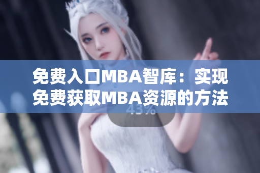 免費(fèi)入口MBA智庫(kù)：實(shí)現(xiàn)免費(fèi)獲取MBA資源的方法