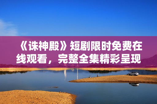 《誅神殿》短劇限時(shí)免費(fèi)在線觀看，完整全集精彩呈現(xiàn)