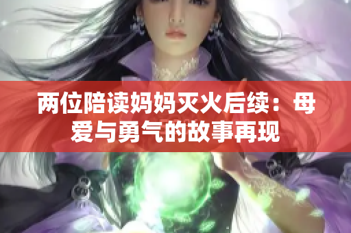兩位陪讀媽媽滅火后續(xù)：母愛(ài)與勇氣的故事再現(xiàn)