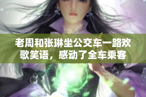 老周和張琳坐公交車一路歡歌笑語，感動了全車乘客