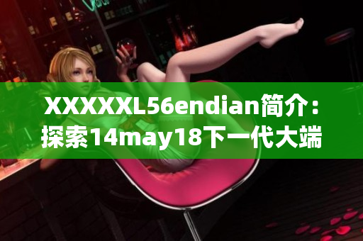 XXXXXL56endian簡介：探索14may18下一代大端處理器技術