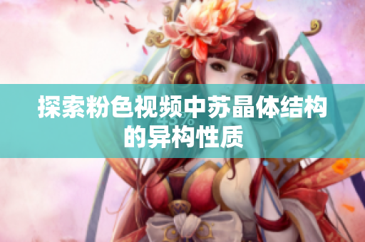 探索粉色視頻中蘇晶體結(jié)構(gòu)的異構(gòu)性質(zhì)
